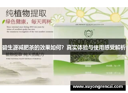 碧生源减肥茶的效果如何？真实体验与使用感受解析
