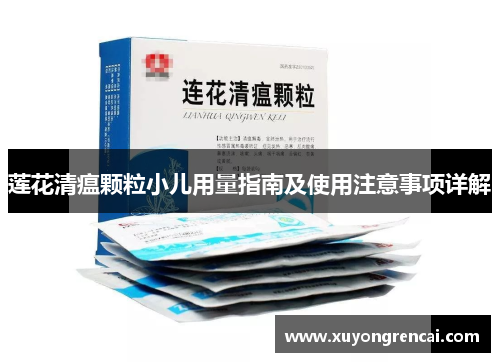 莲花清瘟颗粒小儿用量指南及使用注意事项详解