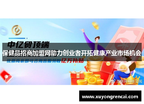 保健品招商加盟网助力创业者开拓健康产业市场机会