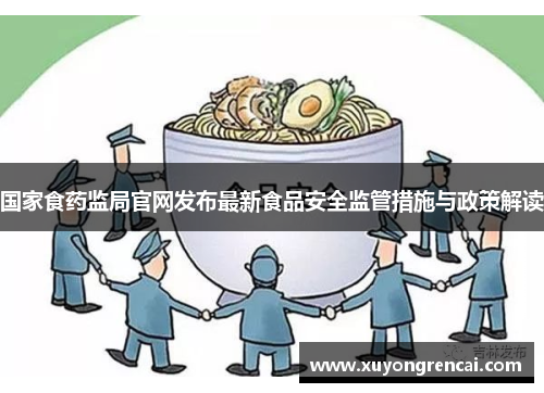 国家食药监局官网发布最新食品安全监管措施与政策解读